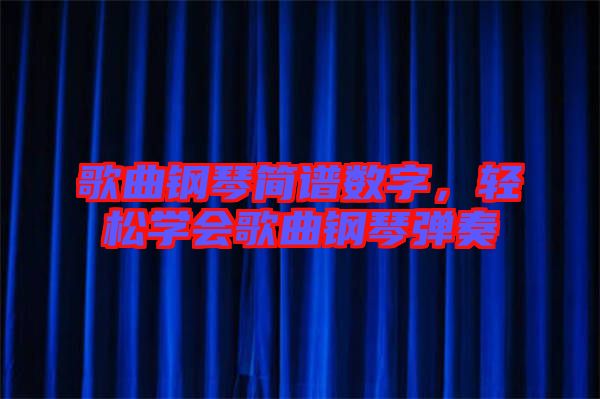 歌曲鋼琴簡譜數字,輕松學會歌曲鋼琴彈奏
