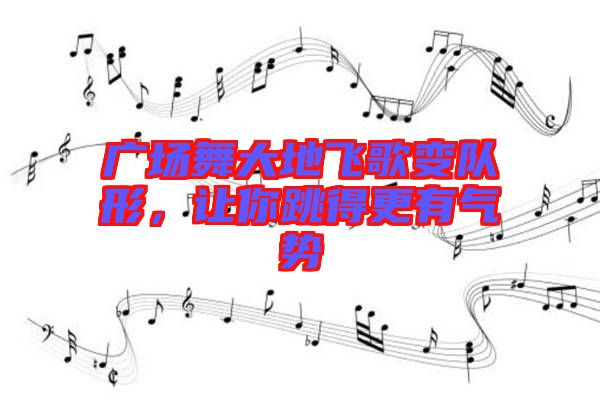 廣場舞大地飛歌變隊形，讓你跳得更有氣勢
