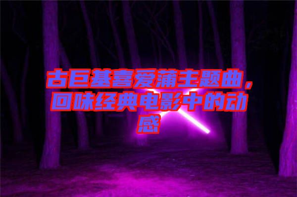 古巨基喜愛蒲主題曲,回味經(jīng)典電影中的動(dòng)感