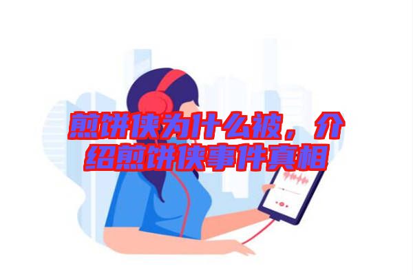 煎餅俠為什么被,介紹煎餅俠事件真相