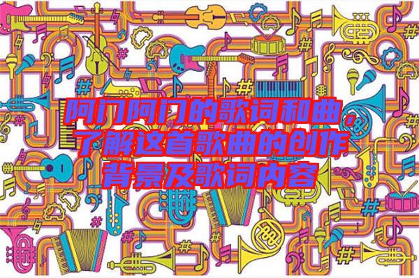 阿門阿門的歌詞和曲,了解這首歌曲的創(chuàng)作背景及歌詞內(nèi)容
