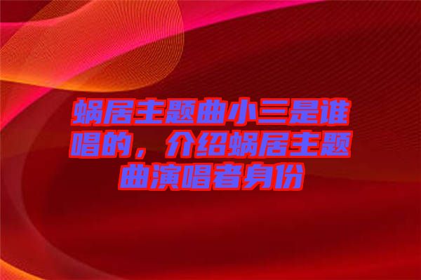 蝸居主題曲小三是誰(shuí)唱的，介紹蝸居主題曲演唱者身份