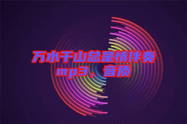 萬水千山總是情伴奏mp3,音質(zhì)
