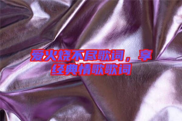 愛火燒不盡歌詞，享經典情歌歌詞