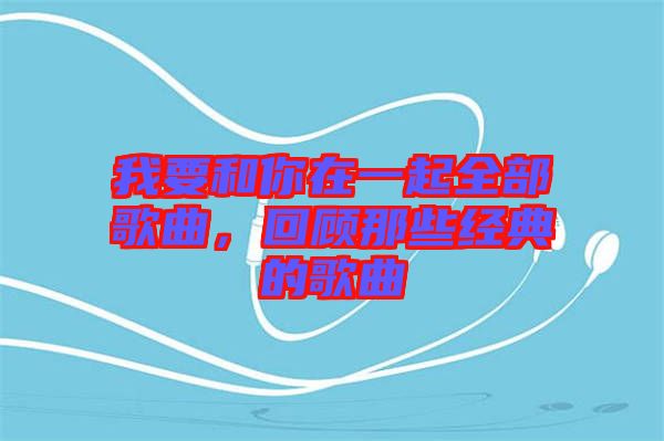 我要和你在一起全部歌曲，回顧那些經(jīng)典的歌曲