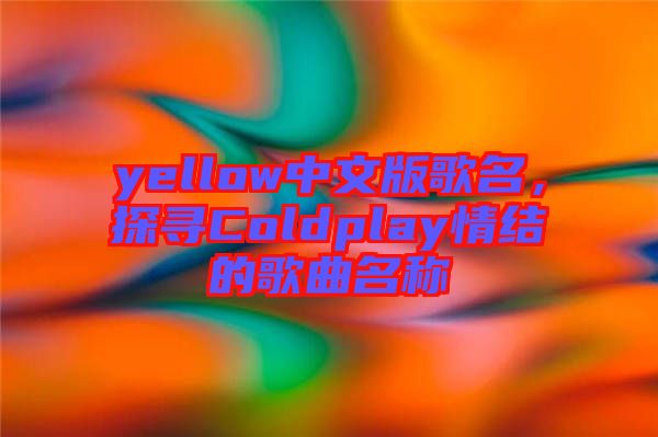 yellow中文版歌名,探尋Coldplay情結(jié)的歌曲名稱