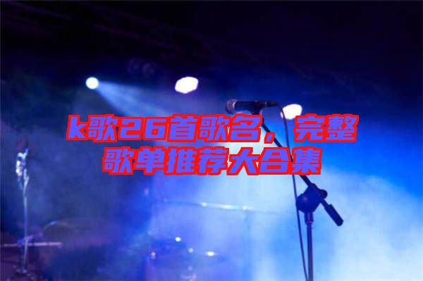 k歌26首歌名,完整歌單推薦大合集