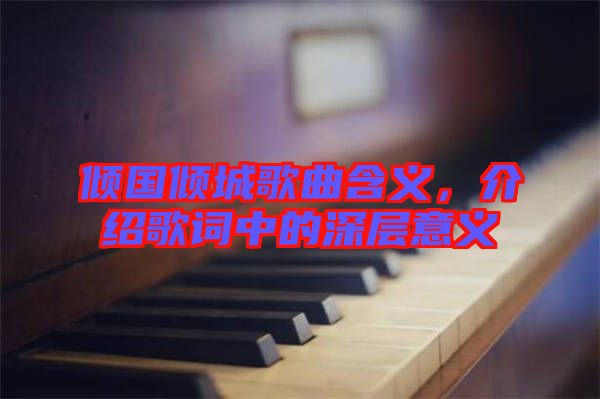 傾國傾城歌曲含義,介紹歌詞中的深層意義