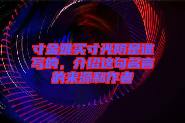 寸金難買寸光陰是誰寫的,介紹這句名言的來源和作者