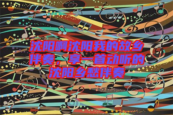 沈陽啊沈陽我的故鄉伴奏，享一首動聽的沈陽鄉愁伴奏