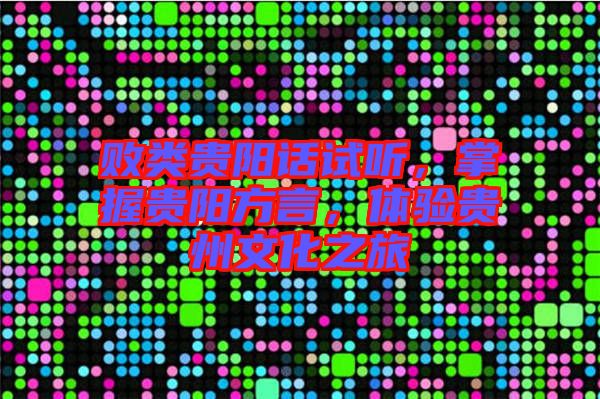 敗類貴陽(yáng)話試聽(tīng),掌握貴陽(yáng)方言,體驗(yàn)貴州文化之旅