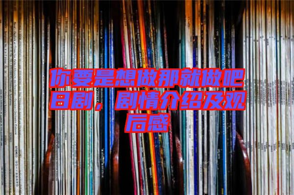 你要是想做那就做吧日劇，劇情介紹及觀后感