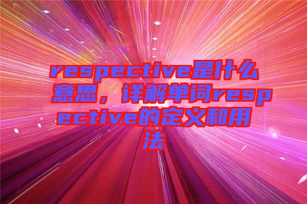 respective是什么意思,詳解單詞respective的定義和用法