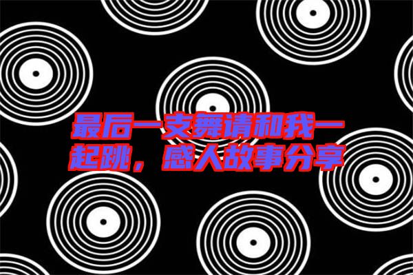 最后一支舞請和我一起跳,感人故事分享