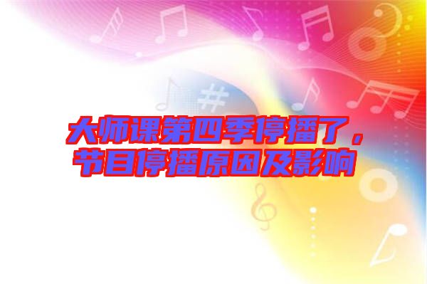 大師課第四季停播了，節目停播原因及影響