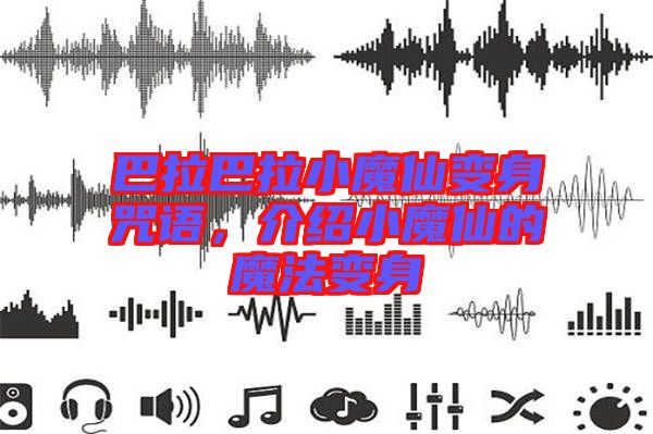巴拉巴拉小魔仙變身咒語,介紹小魔仙的魔法變身
