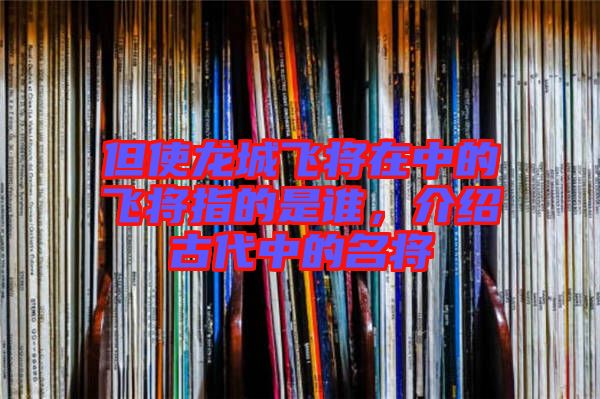 但使龍城飛將在中的飛將指的是誰(shuí),介紹古代中的名將