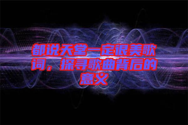 都說天堂一定很美歌詞,探尋歌曲背后的意義