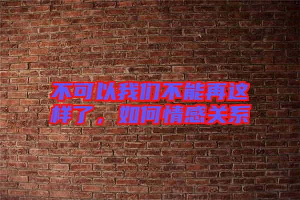 不可以我們不能再這樣了,如何情感關系