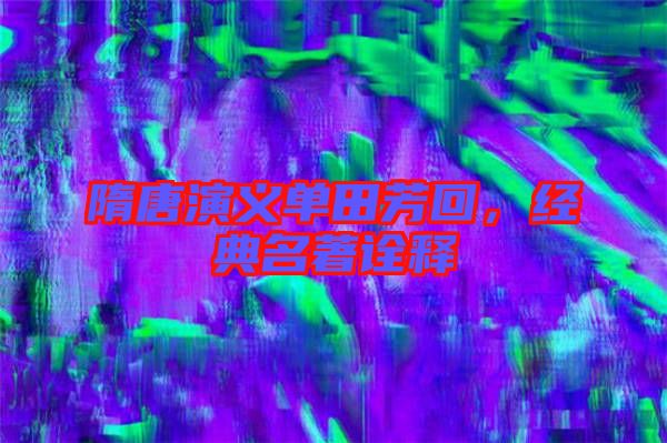 隋唐演義單田芳回,經(jīng)典名著詮釋