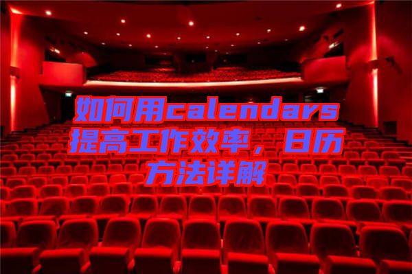如何用calendars提高工作效率,日歷方法詳解