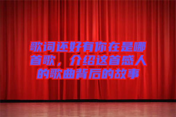 歌詞還好有你在是哪首歌，介紹這首感人的歌曲背后的故事