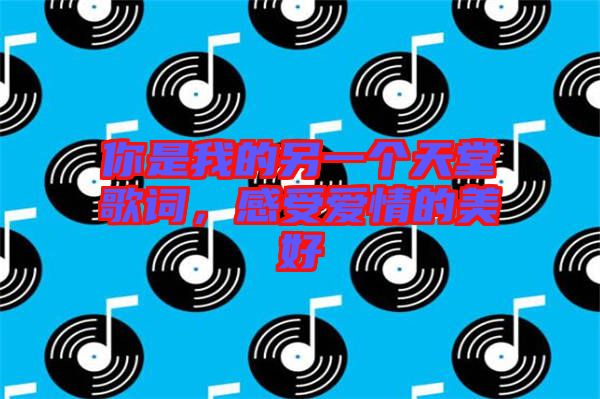 你是我的另一個(gè)天堂歌詞，感受愛(ài)情的美好