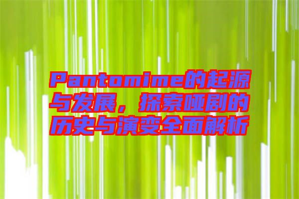 Pantomime的起源與發(fā)展,探索啞劇的歷史與演變?nèi)娼馕? width=
