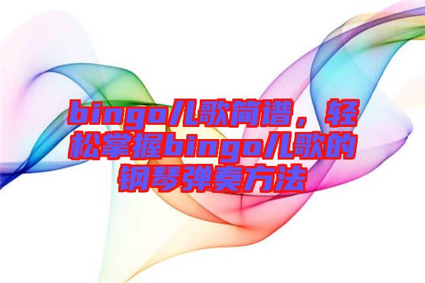bingo兒歌簡(jiǎn)譜,輕松掌握bingo兒歌的鋼琴?gòu)椬喾椒? width=