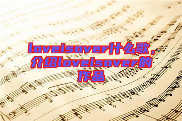 loveisover什么歌，介紹loveisover的作品