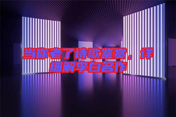 當你老了詩歌鑒賞,詳細解李白名作