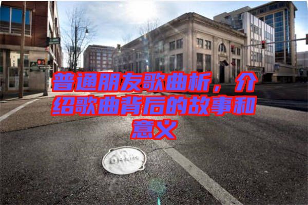 普通朋友歌曲析，介紹歌曲背后的故事和意義