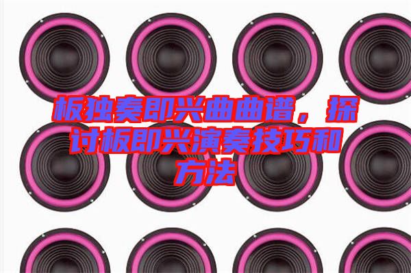 板獨奏即興曲曲譜,探討板即興演奏技巧和方法