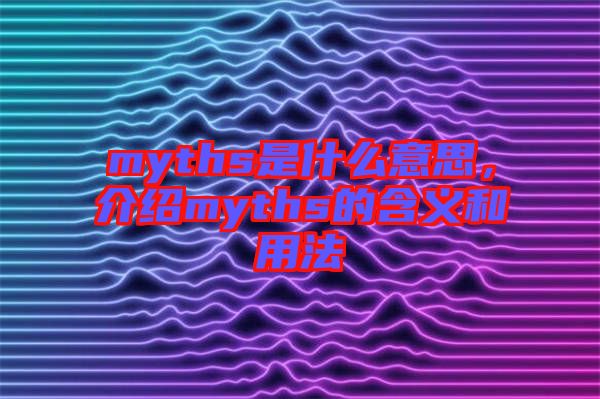 myths是什么意思,介紹myths的含義和用法
