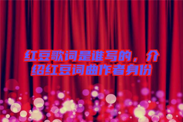 紅豆歌詞是誰寫的,介紹紅豆詞曲作者身份