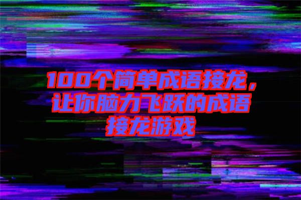 100個(gè)簡(jiǎn)單成語(yǔ)接龍,讓你腦力飛躍的成語(yǔ)接龍游戲