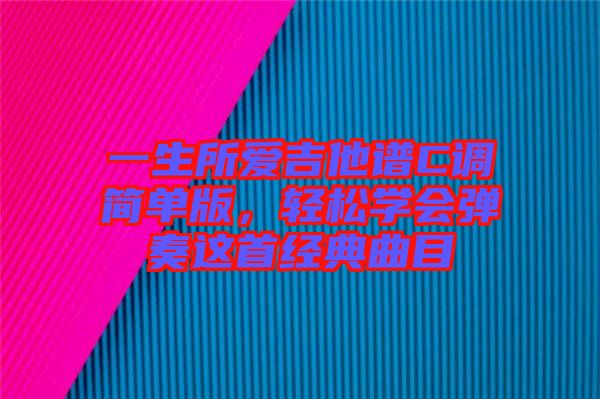 一生所愛吉他譜C調簡單版，輕松學會彈奏這首經典曲目