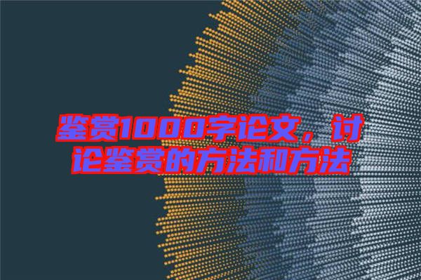 鑒賞1000字論文,討論鑒賞的方法和方法