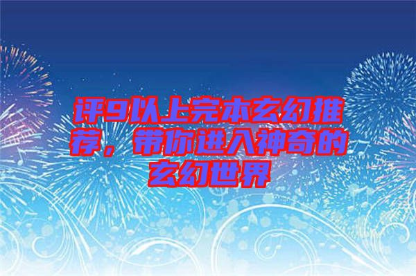 評9以上完本玄幻推薦，帶你進入神奇的玄幻世界