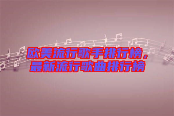 歐美流行歌手排行榜,最新流行歌曲排行榜