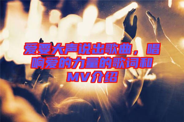 愛要大聲說出歌曲,唱響愛的力量的歌詞和MV介紹
