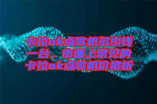 卡拉ok點(diǎn)歌機(jī)多少錢一臺(tái),市面上常見的卡拉ok點(diǎn)歌機(jī)價(jià)格析