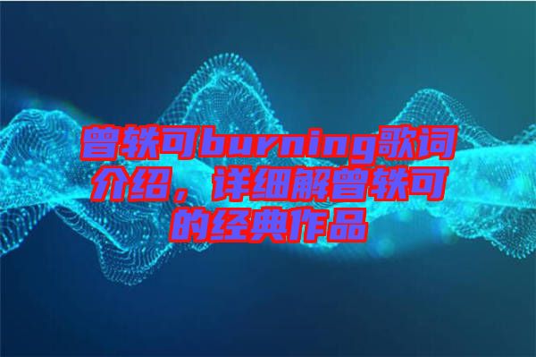 曾軼可burning歌詞介紹,詳細(xì)解曾軼可的經(jīng)典作品