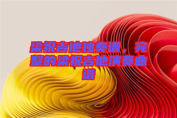 梁祝吉他獨(dú)奏譜,完整的梁祝吉他演奏曲譜