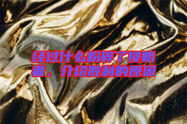 經過什么粉碎了侵略者,介紹勝利的原因