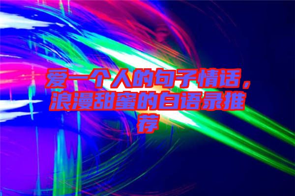 愛一個人的句子情話,浪漫甜蜜的白語錄推薦