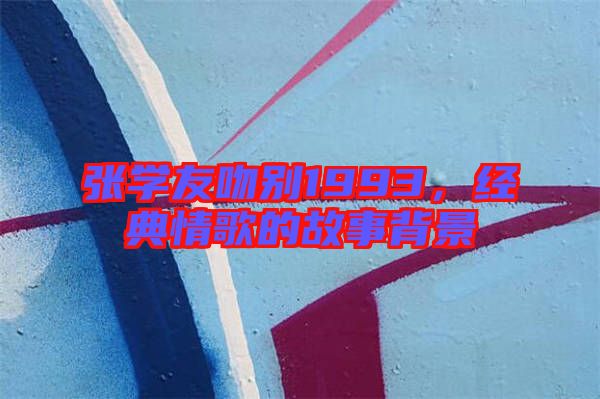 張學友吻別1993，經典情歌的故事背景