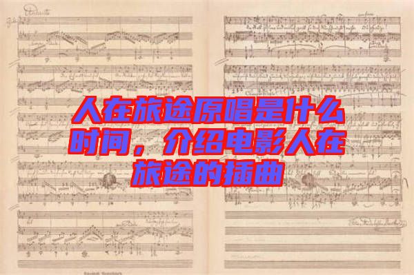 人在旅途原唱是什么時間,介紹電影人在旅途的插曲