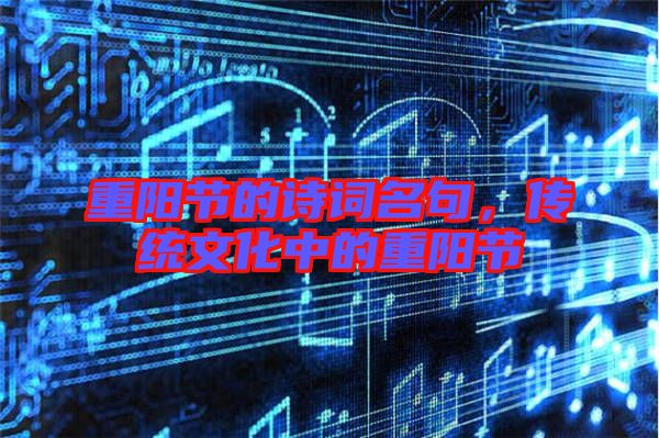 重陽節的詩詞名句,傳統文化中的重陽節