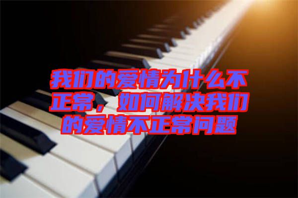 我們的愛(ài)情為什么不正常，如何解決我們的愛(ài)情不正常問(wèn)題